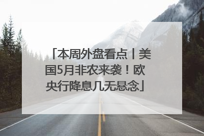 本周外盘看点丨美国5月非农来袭！欧央行降息几无悬念